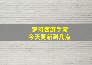 梦幻西游手游今天更新到几点