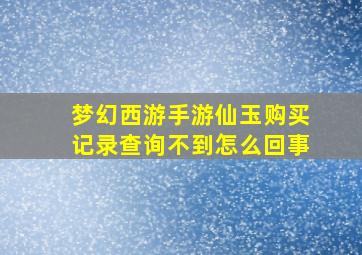 梦幻西游手游仙玉购买记录查询不到怎么回事