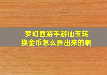 梦幻西游手游仙玉转换金币怎么弄出来的啊