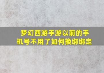 梦幻西游手游以前的手机号不用了如何换绑绑定