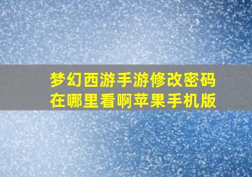 梦幻西游手游修改密码在哪里看啊苹果手机版