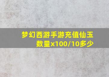 梦幻西游手游充值仙玉数量x100/10多少