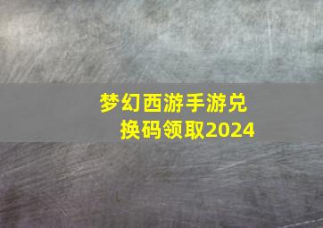 梦幻西游手游兑换码领取2024