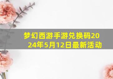 梦幻西游手游兑换码2024年5月12日最新活动