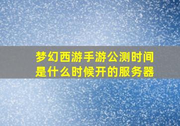 梦幻西游手游公测时间是什么时候开的服务器