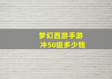 梦幻西游手游冲50级多少钱