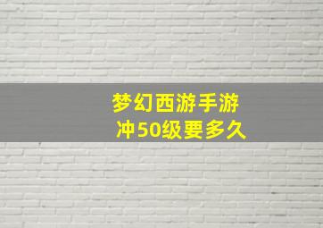 梦幻西游手游冲50级要多久