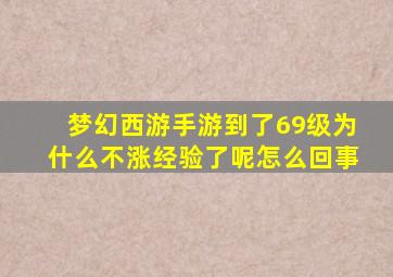 梦幻西游手游到了69级为什么不涨经验了呢怎么回事