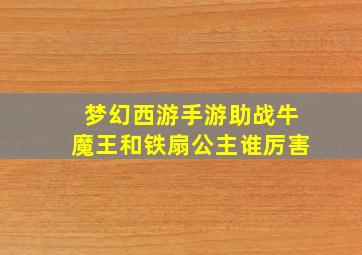 梦幻西游手游助战牛魔王和铁扇公主谁厉害