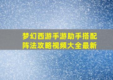 梦幻西游手游助手搭配阵法攻略视频大全最新