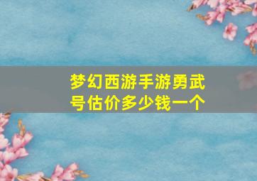 梦幻西游手游勇武号估价多少钱一个