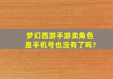 梦幻西游手游卖角色是手机号也没有了吗?