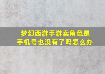 梦幻西游手游卖角色是手机号也没有了吗怎么办