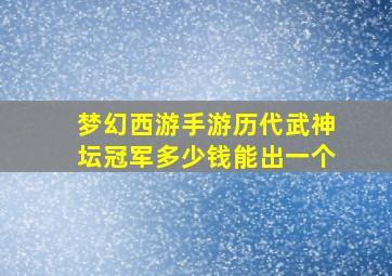 梦幻西游手游历代武神坛冠军多少钱能出一个