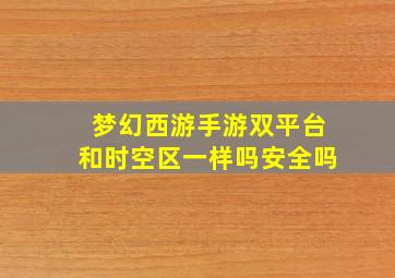 梦幻西游手游双平台和时空区一样吗安全吗