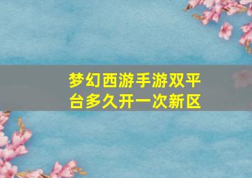 梦幻西游手游双平台多久开一次新区