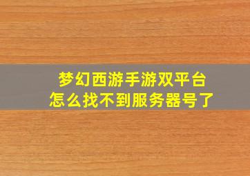 梦幻西游手游双平台怎么找不到服务器号了