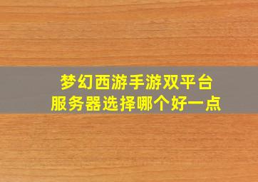 梦幻西游手游双平台服务器选择哪个好一点