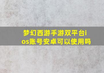 梦幻西游手游双平台ios账号安卓可以使用吗