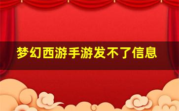 梦幻西游手游发不了信息