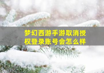 梦幻西游手游取消授权登录账号会怎么样