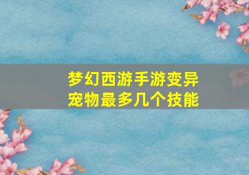 梦幻西游手游变异宠物最多几个技能