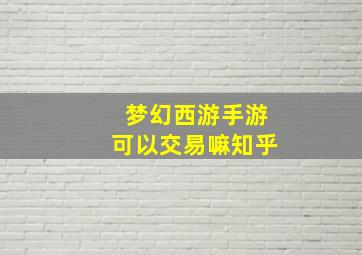 梦幻西游手游可以交易嘛知乎