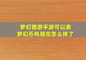 梦幻西游手游可以卖梦幻币吗现在怎么样了