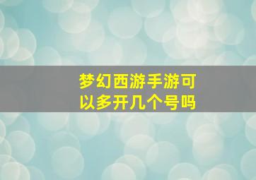 梦幻西游手游可以多开几个号吗