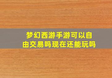 梦幻西游手游可以自由交易吗现在还能玩吗