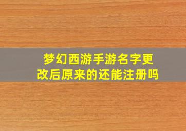 梦幻西游手游名字更改后原来的还能注册吗