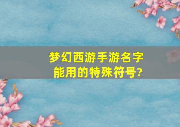 梦幻西游手游名字能用的特殊符号?