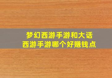 梦幻西游手游和大话西游手游哪个好赚钱点