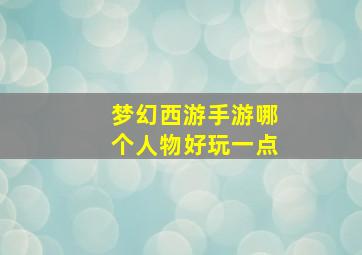 梦幻西游手游哪个人物好玩一点