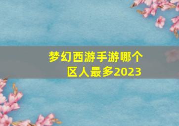 梦幻西游手游哪个区人最多2023