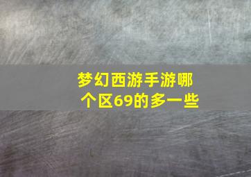 梦幻西游手游哪个区69的多一些