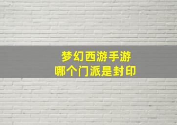 梦幻西游手游哪个门派是封印