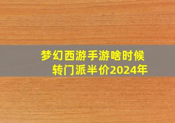 梦幻西游手游啥时候转门派半价2024年