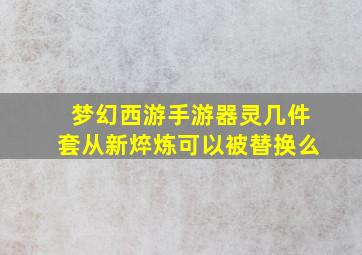 梦幻西游手游器灵几件套从新焠炼可以被替换么