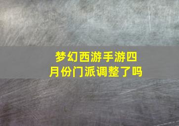 梦幻西游手游四月份门派调整了吗