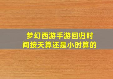 梦幻西游手游回归时间按天算还是小时算的