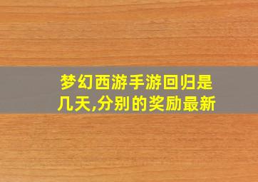 梦幻西游手游回归是几天,分别的奖励最新