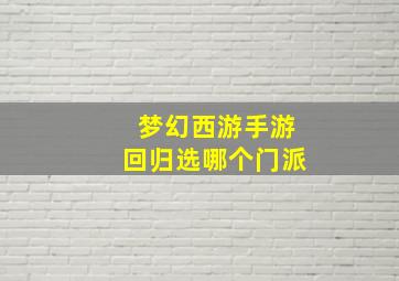 梦幻西游手游回归选哪个门派