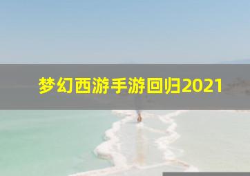 梦幻西游手游回归2021