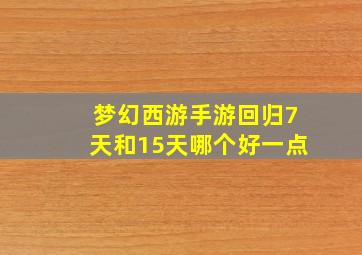 梦幻西游手游回归7天和15天哪个好一点