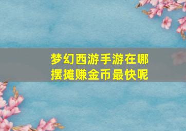 梦幻西游手游在哪摆摊赚金币最快呢