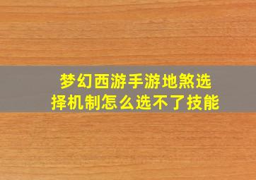 梦幻西游手游地煞选择机制怎么选不了技能