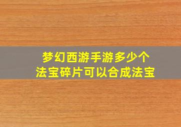 梦幻西游手游多少个法宝碎片可以合成法宝