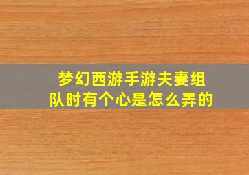 梦幻西游手游夫妻组队时有个心是怎么弄的