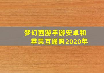 梦幻西游手游安卓和苹果互通吗2020年